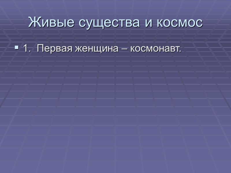 Живые существа и космос 1.  Первая женщина – космонавт.